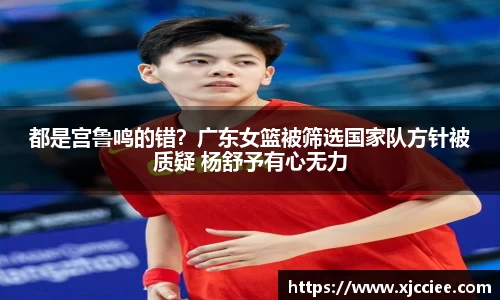 都是宫鲁鸣的错？广东女篮被筛选国家队方针被质疑 杨舒予有心无力