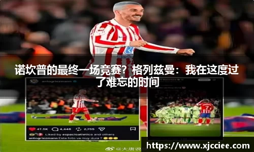 诺坎普的最终一场竞赛？格列兹曼：我在这度过了难忘的时间