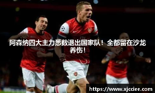 阿森纳四大主力悉数退出国家队！全都留在沙龙养伤！